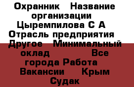 Охранник › Название организации ­ Цыремпилова С.А › Отрасль предприятия ­ Другое › Минимальный оклад ­ 12 000 - Все города Работа » Вакансии   . Крым,Судак